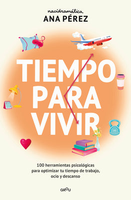 Tiempo Para Vivir: 100 Herramientas Psicológicas Para Optimizar Tu Tiempo de Trabajo, Ocio Y Descanso / Time to Live by Pérez, Ana