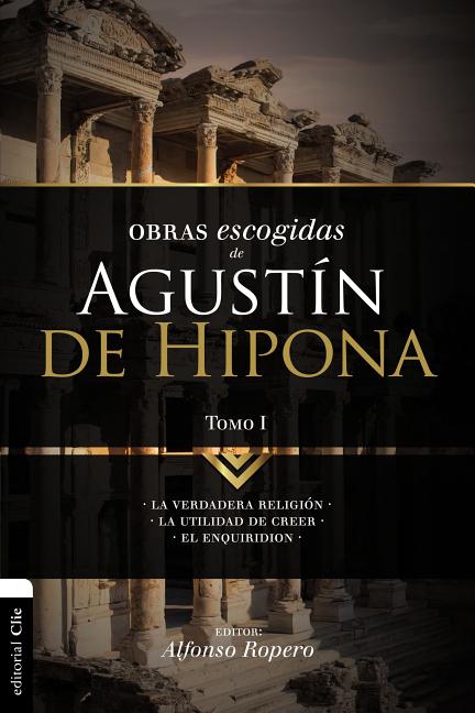 El Obras escogidas de August��n de Hipona, Tomo 1: La verdadera religi��n. La utilidad de creer. El Enquiridion -- Alfonso Ropero, Paperback