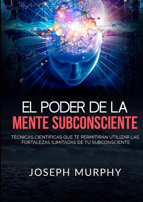 El Poder De La Mente Subconsciente - Técnicas científicas que te permitirán utilizar las fortalezas ilimitadas de tu subconsciente -- Joseph Murphy, Paperback