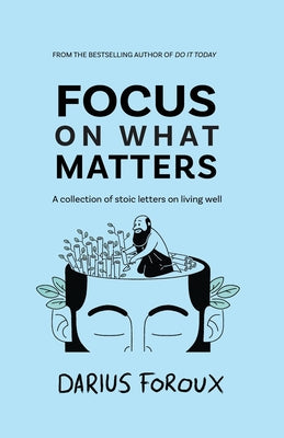 Focus on What Matters: A Collection of Stoic Letters on Living Well -- Darius Foroux, Paperback