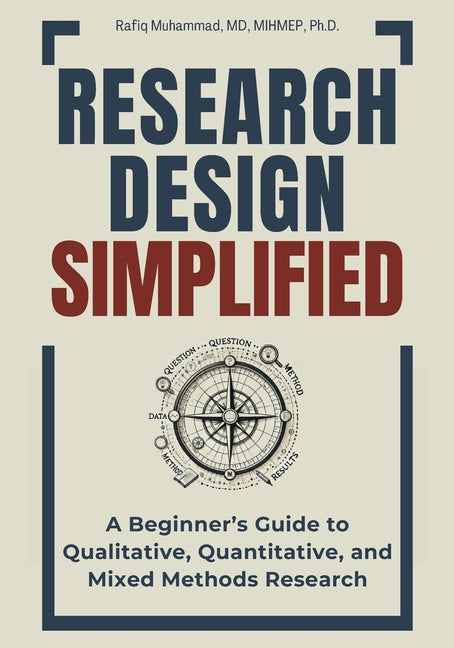 Research Design Simplified: A Beginner's Guide to Qualitative, Quantitative, and Mixed Methods Research -- Rafiq Muhammad, Paperback
