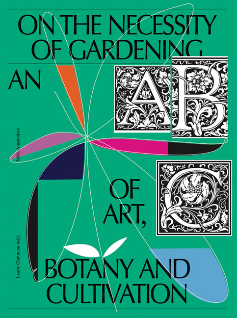 On the Necessity of Gardening: An ABC of Art, Botany and Cultivation -- Laurie Cluitmans, Paperback