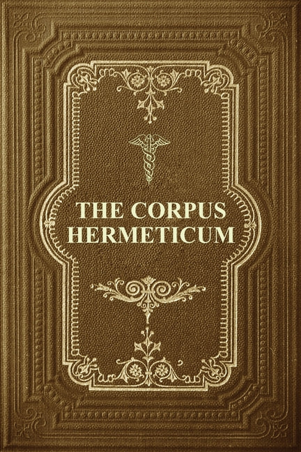 The Corpus Hermeticum: Initiation Into Hermetics, The Hermetica Of Hermes Trismegistus -- G. R. S. Mead, Paperback