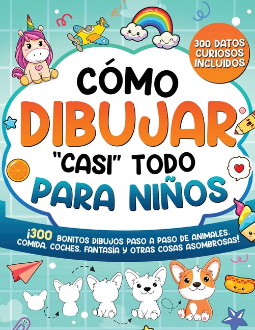 Cómo dibujar "casi" todo para niños: 300 Simpáticos Dibujos Paso a Paso de Animales, Comida, Cartas, Fantasía y Otras Cosas Asombrosas -- Special Art, Paperback