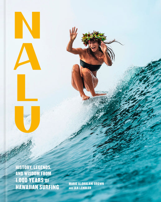 Nalu: History, Legends, and Wisdom from 1,000 Years of Hawaiian Surfing -- Marie Alohalani Brown, Hardcover