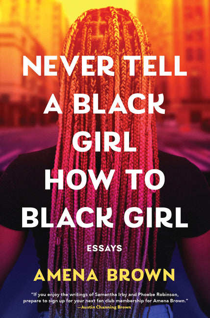 Never Tell a Black Girl How to Black Girl: Essays -- Amena Brown, Hardcover