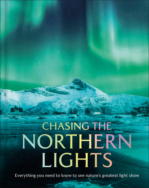 Chasing the Northern Lights: Everything You Need to Know to See Nature's Greatest Light Show -- Dk Travel, Hardcover