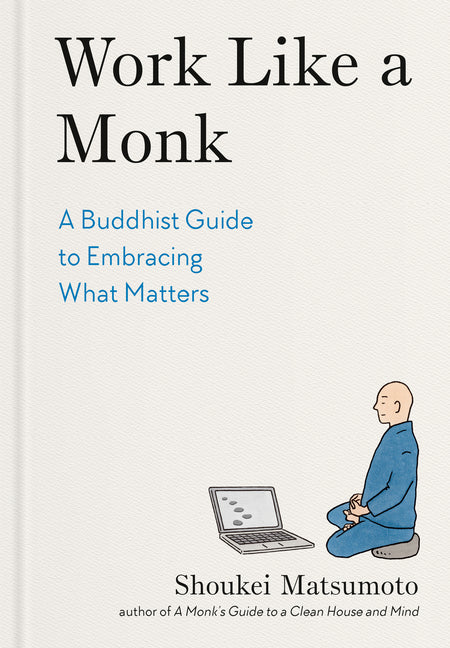 Work Like a Monk: A Buddhist Guide to Embracing What Matters -- Shoukei Matsumoto, Hardcover