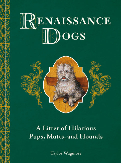 Renaissance Dogs: A Litter of Hilarious Pups, Mutts, and Hounds -- Taylor Wagmore, Hardcover