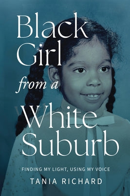 Black Girl From a White Suburb: Finding My Light, Using My Voice by Richard, Tania