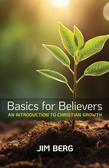 Basics for Believers: An Introduction to Christian Growth -- Jim Berg, Paperback