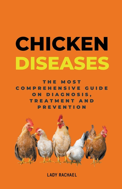 Chicken Diseases: The Most Comprehensive Guide On Diagnosis, Treatment And Prevention -- Lady Rachael, Paperback