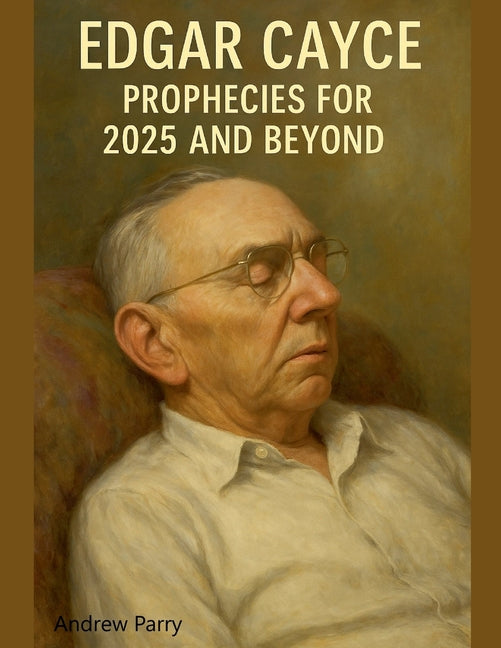 Edgar Cayce Prophecies for 2025 and Beyond -- Andrew Parry, Paperback
