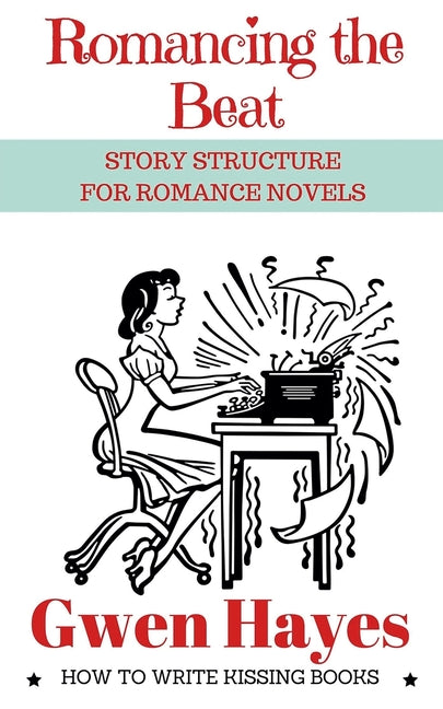 Romancing the Beat: Story Structure for Romance Novels -- Gwen Hayes, Paperback