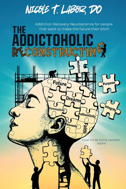 The Addictoholic Reconstructing: Addiction Recovery Neuroscience for people who want to make the future their b!tch: Addiction Recovery Neuroscience f -- Nicole Labor, Paperback