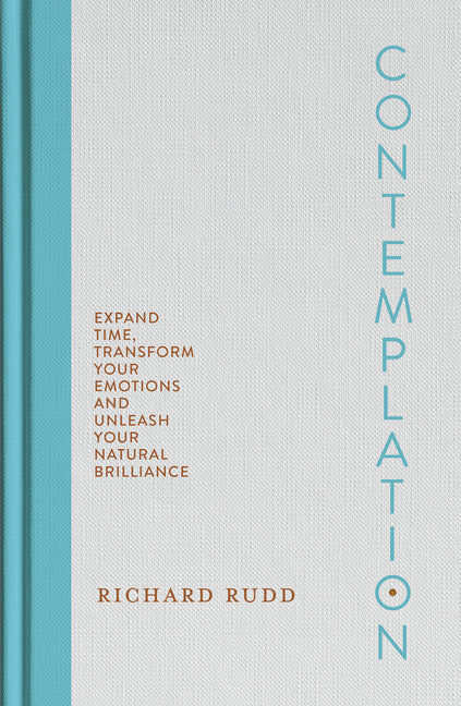 Contemplation: Expand Time, Transform Your Emotions and Unleash Your Natural Brilliance -- Richard Rudd, Hardcover