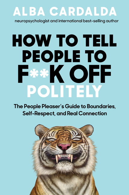 How to Tell People to F**k Off Politely: The People Pleasers Guide to Boundaries, Self-Respect, and Real Connection -- Alba Cardalda, Paperback