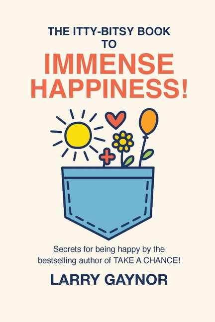 The Itty-Bitsy Book To Immense Happiness!: Secrets for being happy by the bestselling author of TAKE A CHANCE! -- Larry Gaynor, Paperback