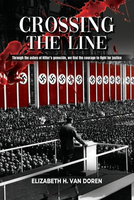 Crossing the Line: Through the ashes of Hitler's genocide, we find the courage to fight for justice. -- Elizabeth H. Van Doren, Paperback