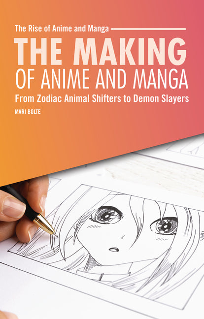 The Making of Anime and Manga: From Zodiac Animal Shifters to Demon Slayers -- Mari Bolte, Paperback