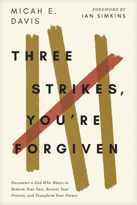 Three Strikes, You're Forgiven: Encounter a God Who Wants to Redeem Your Past, Restore Your Present, and Transform Your Future by Davis, Micah E.