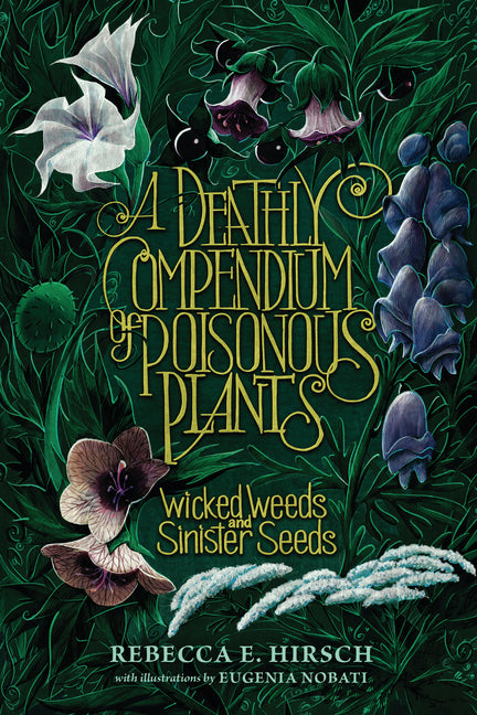 A Deathly Compendium of Poisonous Plants: Wicked Weeds and Sinister Seeds -- Rebecca E. Hirsch, Paperback