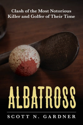 Albatross: Clash of the Most Notorious Killer and Golfer of Their Time -- Scott N. Gardner, Paperback