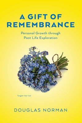 A Gift of Remembrance: Personal Growth through Past Life Exploration -- Douglas Norman, Paperback