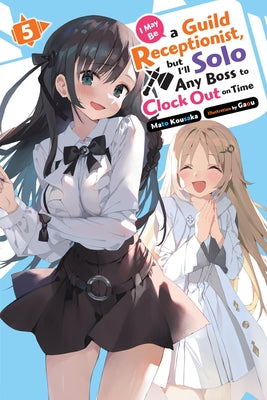 I May Be a Guild Receptionist, But I'll Solo Any Boss to Clock Out on Time, Vol. 5 (Light Novel): Volume 5 by Kousaka, Mato