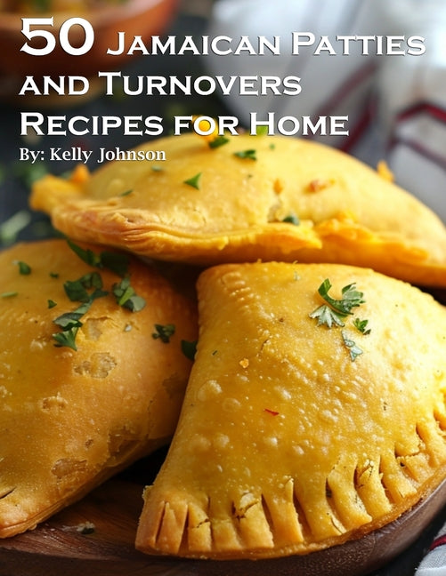 50 Jamaican Patties and Turnovers Recipes for Home -- Kelly Johnson, Paperback