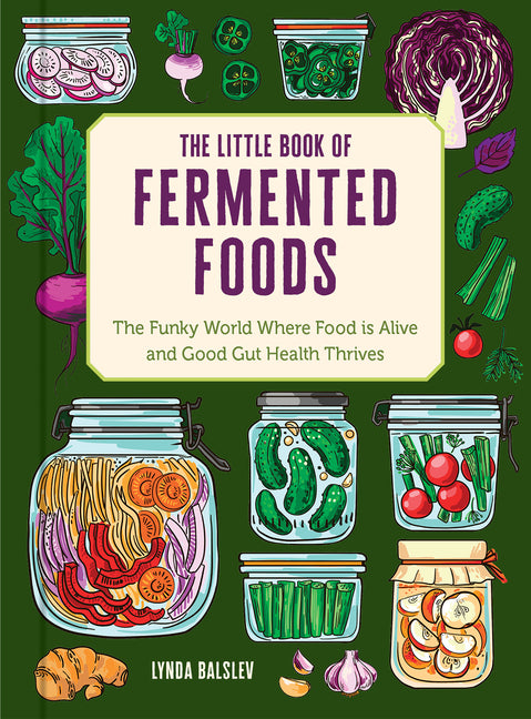 The Little Book of Fermented Foods: The Funky World Where Food Is Alive and Good Gut Health Thrives -- Lynda Balslev, Hardcover