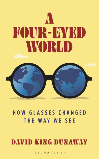 A Four-Eyed World: How Glasses Changed the Way We See -- David King Dunaway, Hardcover