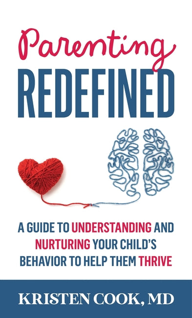Parenting Redefined: A Guide to Understanding and Nurturing Your Child's Behavior to Help Them Thrive -- Kristen Cook, Hardcover