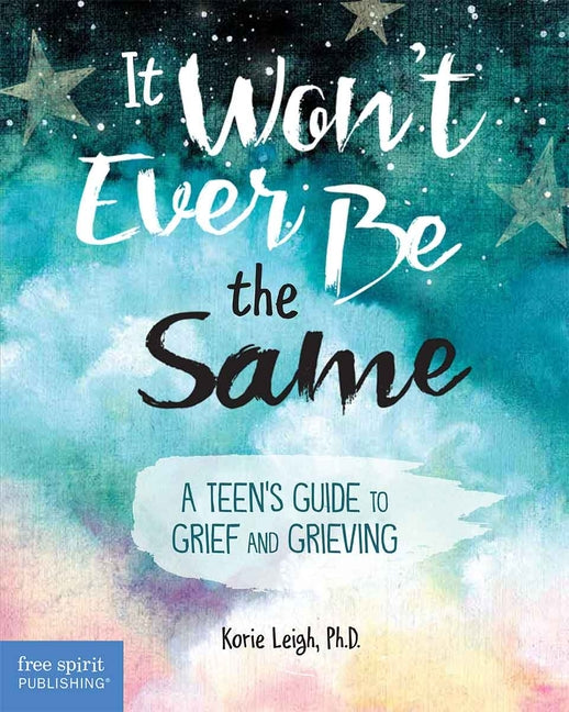It Won't Ever Be the Same: A Teen's Guide to Grief and Grieving -- Korie Leigh, Paperback