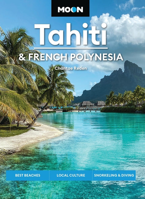 Moon Tahiti & French Polynesia: Best Beaches, Local Culture, Snorkeling & Diving -- Chantae Reden, Paperback