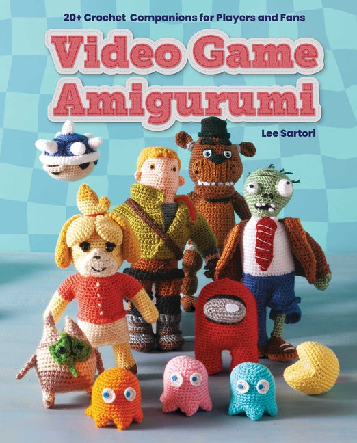 Video Game Amigurumi: 20+ Crochet Companions for Players and Fans -- Lee Sartori, Paperback