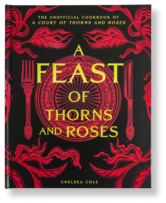 A Feast of Thorns and Roses: The Unofficial Cookbook of a Court of Thorns and Roses -- Chelsea Cole, Hardcover