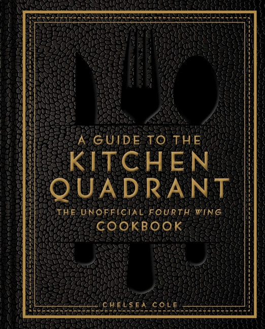 A Guide to the Kitchen Quadrant: The Unofficial Fourth Wing Cookbook -- Chelsea Cole, Hardcover