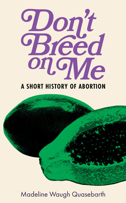 Don't Breed on Me: A Short History of Abortion -- Madeline Waugh Quasebarth, Paperback