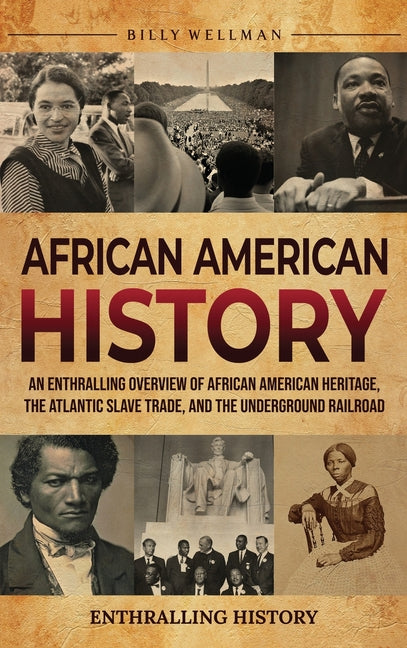 African American History: An Enthralling Overview of African American Heritage, the Atlantic Slave Trade, and the Underground Railroad -- Billy Wellman, Hardcover