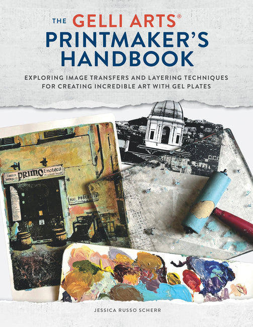The Gelli Arts(r) Printmaker's Handbook: Exploring Image Transfers and Layering Techniques for Creating Incredible Art with Gel Plates -- Jessica Russo Scherr, Paperback