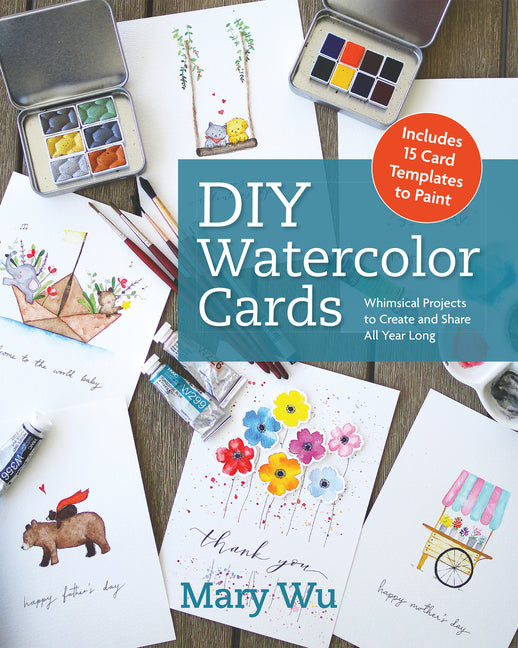 DIY Watercolor Cards: Whimsical Projects to Create and Share All Year Long -- Mary Wu, Paperback