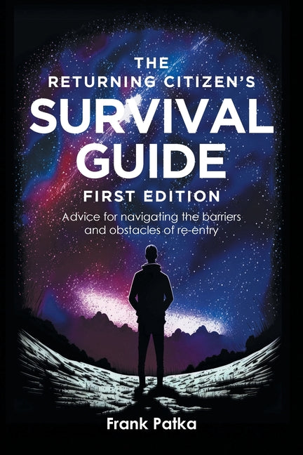 The Returning Citizen's Survival Guide First Edition: Advice for navigating the barriers and obstacles of re-entry -- Frank Patka, Paperback