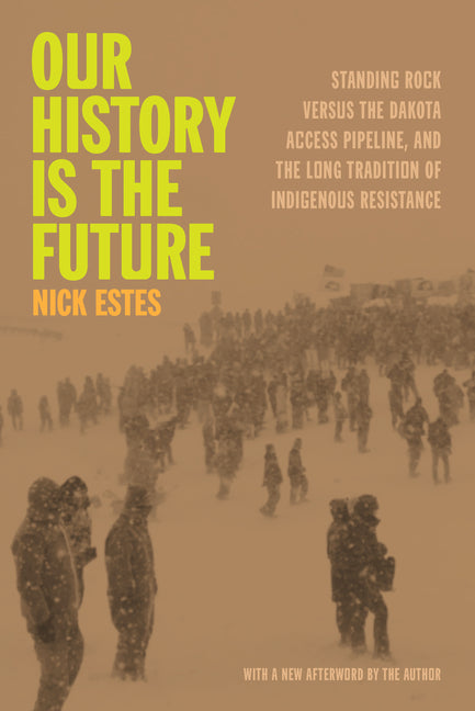 Our History Is the Future: Standing Rock Versus the Dakota Access Pipeline, and the Long Tradition of Indigenous Resistance -- Nick Estes, Paperback