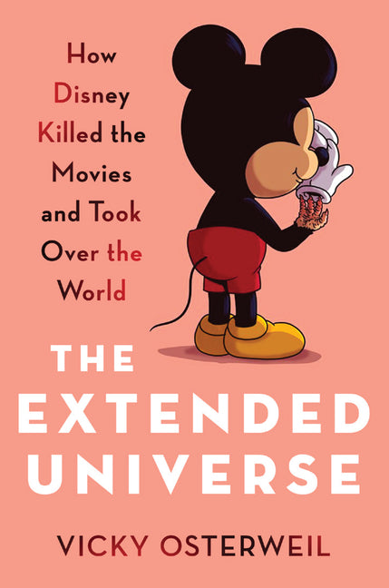The Extended Universe: How Disney Killed the Movies and Took Over the World -- Vicky Osterweil, Hardcover