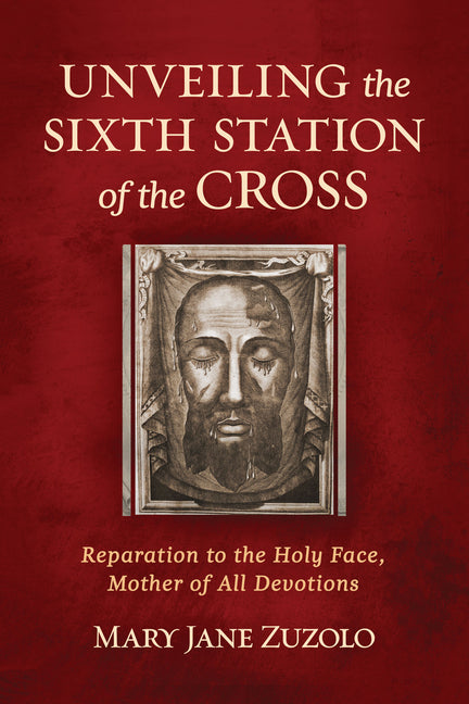 Unveiling the Sixth Station of the Cross: Reparation to the Holy Face, Mother of All Devotions -- Mary Jane Zuzolo, Paperback
