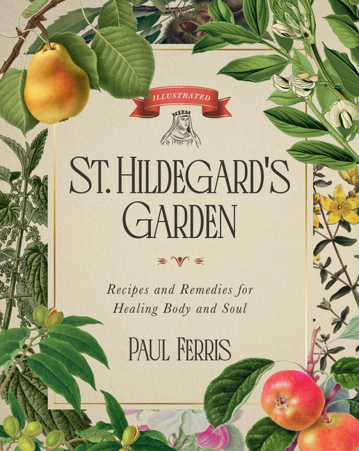 St. Hildegard's Garden: Recipes and Remedies for Healing Body and Soul -- Paul Ferris, Hardcover