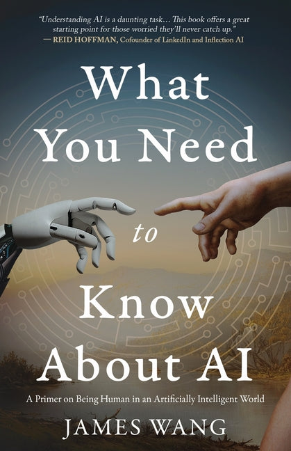 What You Need to Know About AI: A Primer on Being Human in an Artificially Intelligent World -- James Wang, Paperback