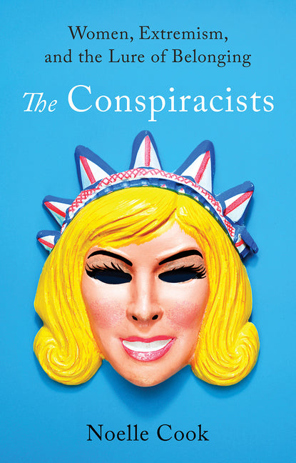 The Conspiracists: Women, Extremism, and the Lure of Belonging -- Noelle Cook, Hardcover