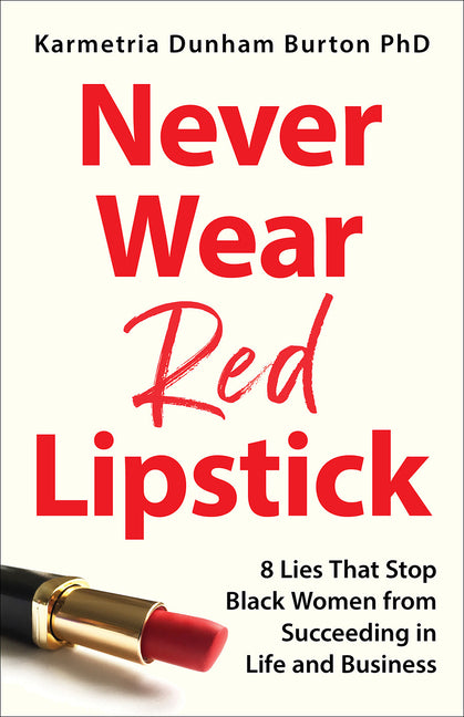Never Wear Red Lipstick: 8 Lies That Stop Black Women from Succeeding in Life and Business -- Karmetria Dunham Burton Phd, Hardcover